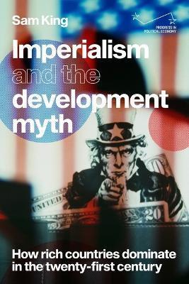 Imperialism and the Development Myth: How Rich Countries Dominate in the Twenty-First Century - Sam King