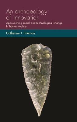 An Archaeology of Innovation: Approaching Social and Technological Change in Human Society - Catherine J. Frieman
