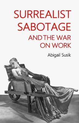Surrealist sabotage and the war on work - Abigail Susik