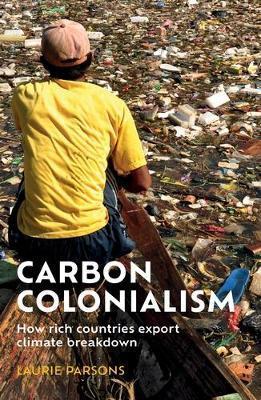 Carbon colonialism: How rich countries export climate breakdown - Laurie Parsons