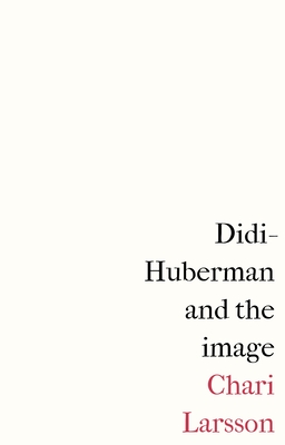 Didi-Huberman and the Image - Chari Larsson