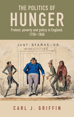 The Politics of Hunger: Protest, Poverty and Policy in England, C. 1750-C. 1840 - Carl J. Griffin