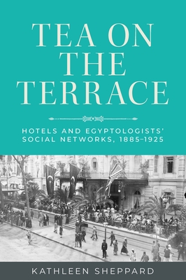 Tea on the Terrace: Hotels and Egyptologists' Social Networks, 1885-1925 - Kathleen Sheppard
