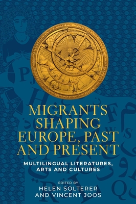 Migrants Shaping Europe, Past and Present: Multilingual Literatures, Arts, and Cultures - Helen Solterer