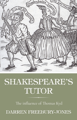 Shakespeare's Tutor: The Influence of Thomas Kyd - Darren Freebury-jones