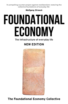 Foundational Economy: The Infrastructure of Everyday Life, New Edition - The Foundational Economy Collective