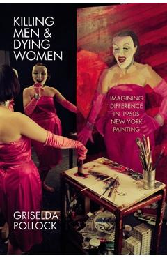 Poza produsului Killing Men & Dying Women: Imagining Difference in 1950s New York Painting - Griselda Pollock