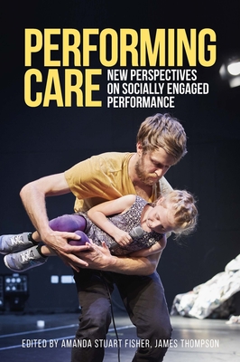 Performing Care: New Perspectives on Socially Engaged Performance - Amanda Stuart Fisher