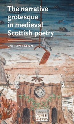 The Narrative Grotesque in Medieval Scottish Poetry - Caitlin Flynn