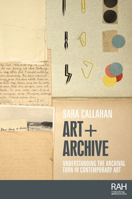 Art + Archive: Understanding the Archival Turn in Contemporary Art - Sara Callahan