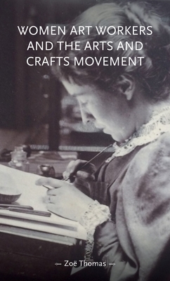 Women Art Workers and the Arts and Crafts Movement - Zoë Thomas