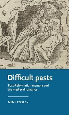 Difficult Pasts: Post-Reformation Memory and the Medieval Romance - Mimi Ensley
