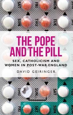 The Pope and the Pill: Sex, Catholicism and Women in Post-War England - David Geiringer