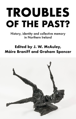 Troubles of the Past?: History, Identity and Collective Memory in Northern Ireland - James Mcauley