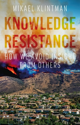 Knowledge Resistance: How We Avoid Insight from Others - Mikael Klintman