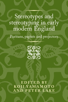 Stereotypes and Stereotyping in Early Modern England: Puritans, Papists and Projectors - Koji Yamamoto