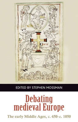 Debating Medieval Europe: The Early Middle Ages, C. 450-C. 1050 - Stephen Mossman
