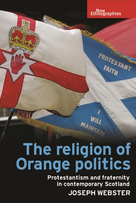 The Religion of Orange Politics: Protestantism and Fraternity in Contemporary Scotland - Joseph Webster