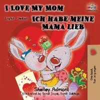 I Love My Mom Ich habe meine Mama lieb: English German Bilingual Book - Shelley Admont