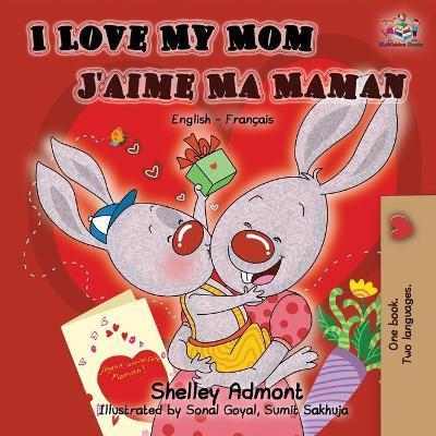 I Love My Mom J'aime Ma Maman: English French Bilingual Book - Shelley Admont