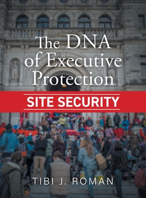 The DNA of Executive Protection Site Security - Tibi J. Roman