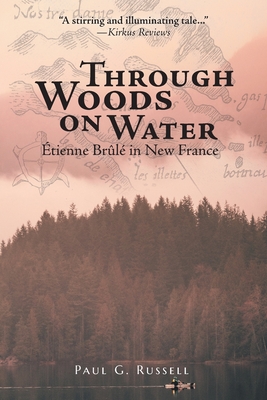 Through Woods on Water: Étienne Brûlé in New France - Paul G. Russell