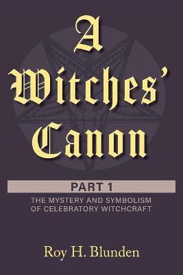 A Witches' Canon: Part 1. The Mystery and Symbolism of Celebratory Witchcraft - Roy H. Blunden