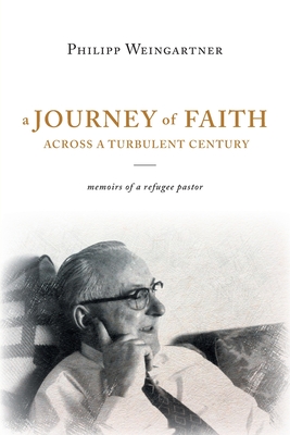 A Journey of Faith Across a Turbulent Century: Memoirs of a Refugee Pastor - Philipp Weingartner