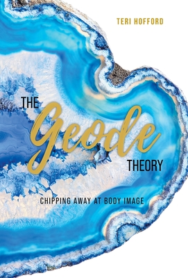The Geode Theory: Chipping Away At Body Image - Teri Hofford
