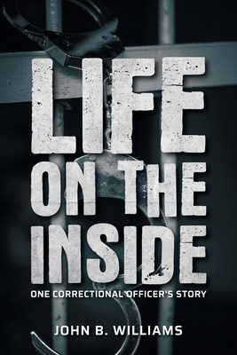 Life on the Inside: One Correctional Officer's Story - John B. Williams