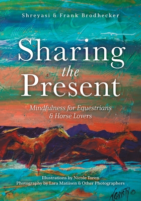 Sharing the Present: Mindfulness for Equestrians and Horse Lovers - Shreyasi Brodhecker