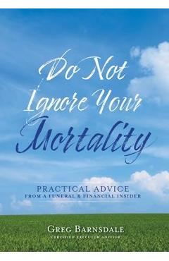 Poza produsului Do Not Ignore Your Mortality: Practical Advice From a Funeral & Financial Insider - Greg Barnsdale