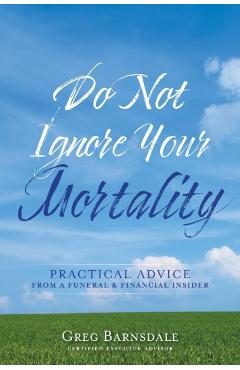 Do Not Ignore Your Mortality: Practical Advice From a Funeral & Financial Insider - Greg Barnsdale