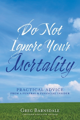 Do Not Ignore Your Mortality: Practical Advice From a Funeral & Financial Insider - Greg Barnsdale