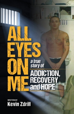 All Eyes On Me: A True Story of Addiction, Recovery, and Hope - Kevin Zdrill