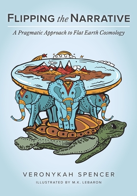 Flipping The Narrative: A Pragmatic Approach To Flat Earth Cosmology - Veronykah Spencer