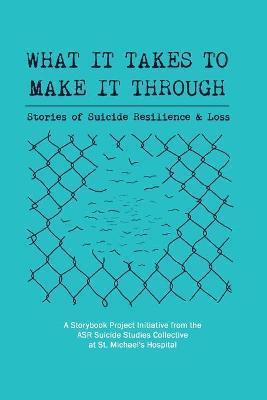 What It Takes to Make It Through: Stories of Suicide Resilience and Loss - Asr Suicide Studies Collective