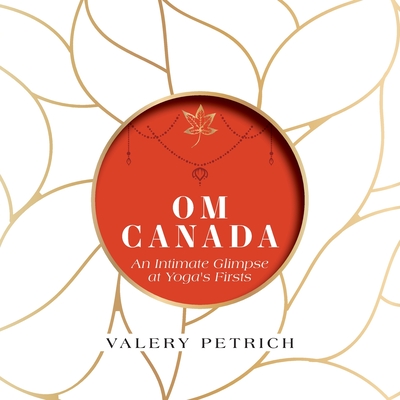 Om Canada: An Intimate Glimpse at Yoga's Firsts - Valery Petrich