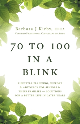 70 to 100 in a BLINK: Lifestyle Planning, Support & Advocacy for Seniors & their Families - Solutions for a better life in later years. - Barbara J. Kirby