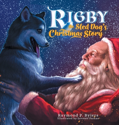 Rigby the Sled Dog's Christmas Story - Raymond P. Byiers