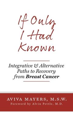 Coperta cărții 'If Only I Had Known: Integrative and Alternative Paths to Recovery from Breast Cancer - Aviva Mayers'