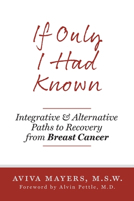 If Only I Had Known: Integrative and Alternative Paths to Recovery from Breast Cancer - Aviva Mayers