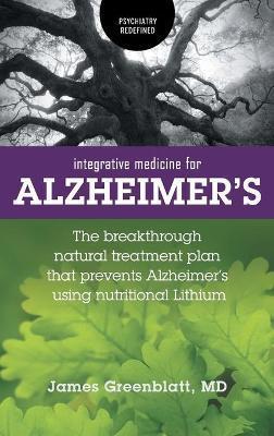 Integrative Medicine for Alzheimer's: The Breakthrough Natural Treatment Plan That Prevents Alzheimer's Using Nutritional Lithium - James Greenblatt