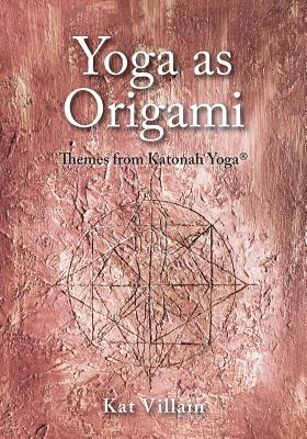 Yoga as Origami: Themes from Katonah Yoga - Kat Villain