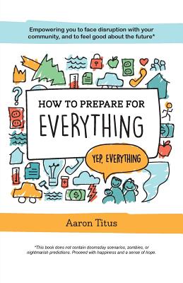 How to Prepare for Everything: Empowering you to Face Disruption with your Community, and to Feel Good about the Future* - Aaron Titus