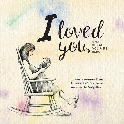 I loved you...: Even before you were born! - Caron Swensen Bear