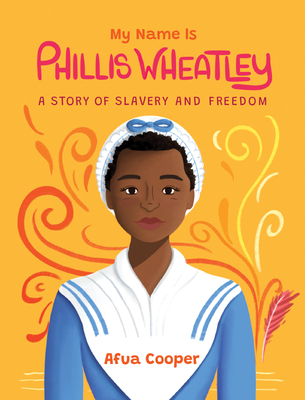 My Name Is Phillis Wheatley: A Story of Slavery and Freedom - Afua Cooper