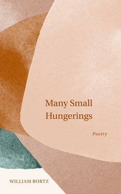 Many Small Hungerings: Poetry - William Bortz