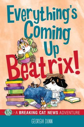 Everything's Coming Up Beatrix!: A Breaking Cat News Adventure Volume 6 - Georgia Dunn