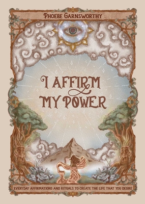I Affirm My Power: Everyday Affirmations and Rituals to Create the Life That You Desire - Phoebe Garnsworthy